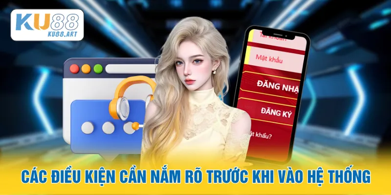 Các điều kiện cần nắm rõ trước khi vào hệ thống