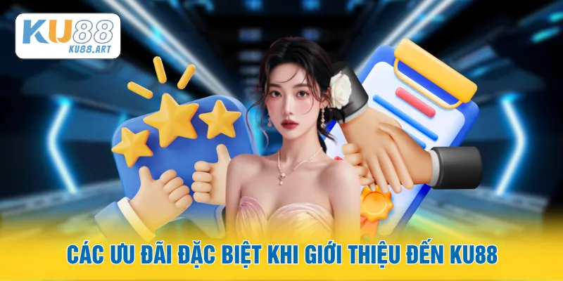 Các ưu đãi đặc biệt khi giới thiệu đến KU88